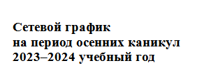 Сетевой график на период осенних каникул  2023–2024 учебный год